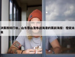 决赛即将打响，山东泰山发布战海港的赛前海报：橙就未来