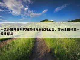 中乙升班马贵州筑城竞技发布试训公告，面向全国招募一线队球员