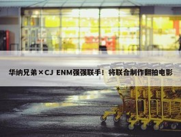 华纳兄弟×CJ ENM强强联手！将联合制作翻拍电影