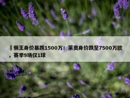 ⏬懒王身价暴跌1500万！莱奥身价跌至7500万欧，赛季9场仅1球