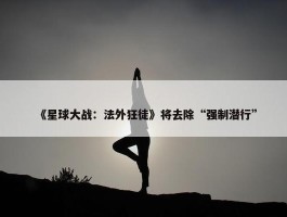 《星球大战：法外狂徒》将去除“强制潜行”