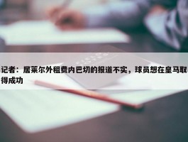 记者：居莱尔外租费内巴切的报道不实，球员想在皇马取得成功