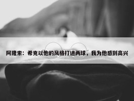 阿隆索：希克以他的风格打进两球，我为他感到高兴