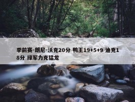 季前赛-朗尼-沃克20分 鸭王19+5+9 迪克18分 绿军力克猛龙