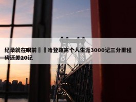 纪录就在眼前⌛️哈登距离个人生涯3000记三分里程碑还差20记