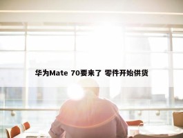 华为Mate 70要来了 零件开始供货