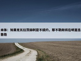 米体：如果克瓦拉茨赫利亚不续约，那不勒斯将在明夏出售他