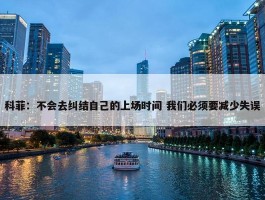 科菲：不会去纠结自己的上场时间 我们必须要减少失误