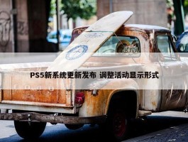 PS5新系统更新发布 调整活动显示形式