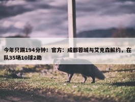 今年只踢194分钟！官方：成都蓉城与艾克森解约，在队35场10球2助