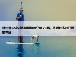 拜仁近12次对阵斯图加特只输了1场，且拜仁当时已提前夺冠