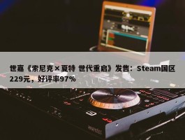 世嘉《索尼克×夏特 世代重启》发售：Steam国区229元，好评率97%