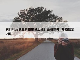 PS Plus黑五折扣现已上线！会员新开_升档低至7折