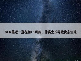 GEN最近一直在和T1训练，休赛太长导致状态生疏