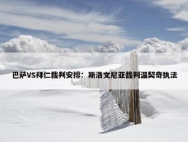 巴萨VS拜仁裁判安排：斯洛文尼亚裁判温契奇执法