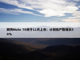 网传Mate 70将于11月上市：计划投产数增长50%