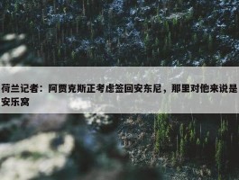 荷兰记者：阿贾克斯正考虑签回安东尼，那里对他来说是安乐窝