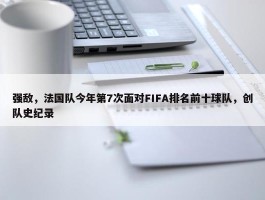 强敌，法国队今年第7次面对FIFA排名前十球队，创队史纪录