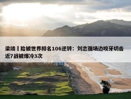 梁靖崑险被世界排名106逆转：刘志强场边咬牙切齿 近7战被爆冷3次