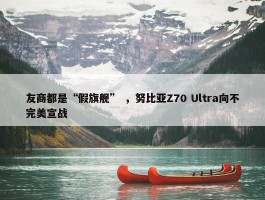 友商都是“假旗舰” ，努比亚Z70 Ultra向不完美宣战