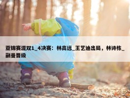 亚锦赛混双1_4决赛：林高远_王艺迪出局，林诗栋_蒯曼晋级