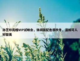 孙艺珍亮相VIP试映会，休闲装配色很秋冬，温婉可人好甜美