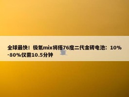 全球最快！极氪mix将搭76度二代金砖电池：10%-80%仅需10.5分钟