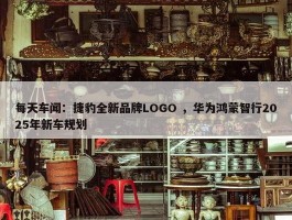 每天车闻：捷豹全新品牌LOGO ，华为鸿蒙智行2025年新车规划