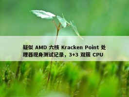 疑似 AMD 六核 Kracken Point 处理器现身测试记录，3+3 双簇 CPU