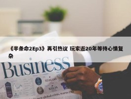 《半条命2Ep3》再引热议 玩家近20年等待心情复杂