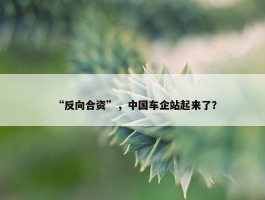 “反向合资”，中国车企站起来了？