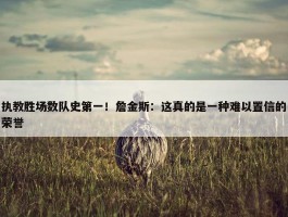 执教胜场数队史第一！詹金斯：这真的是一种难以置信的荣誉