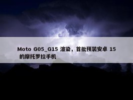 Moto G05_G15 渲染，首批预装安卓 15 的摩托罗拉手机