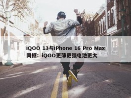 iQOO 13与iPhone 16 Pro Max同框：iQOO更薄更强电池更大