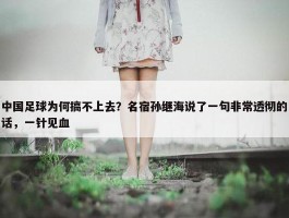 中国足球为何搞不上去？名宿孙继海说了一句非常透彻的话，一针见血