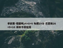 季前赛-塔图姆24+8+6 布朗19分 巴恩斯26+9+10 绿军不敌猛龙