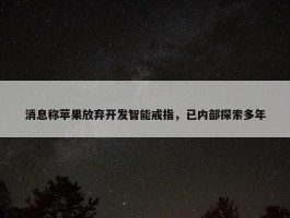 消息称苹果放弃开发智能戒指，已内部探索多年