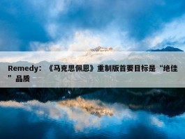 Remedy：《马克思佩恩》重制版首要目标是“绝佳”品质