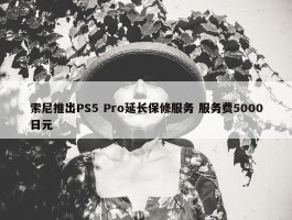 索尼推出PS5 Pro延长保修服务 服务费5000日元