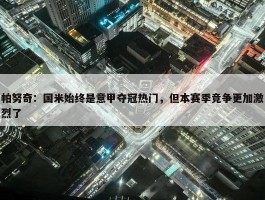 帕努奇：国米始终是意甲夺冠热门，但本赛季竞争更加激烈了