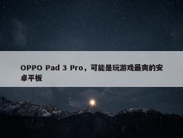 OPPO Pad 3 Pro，可能是玩游戏最爽的安卓平板