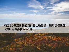 RTX 50系涨价是必然！黄仁勋强调：摩尔定律已死 2万以内你会买5090吗