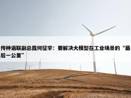 传神语联副总裁何征宇：要解决大模型在工业场景的“最后一公里”