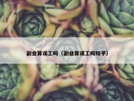 副业算误工吗（副业算误工吗知乎）