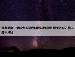 邓弗里斯：丢球太多是我们目前的问题 要关注自己而不是积分榜