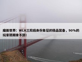 魔兽世界：WLK三阶段身份象征的极品装备，90%的玩家初期拿不到！