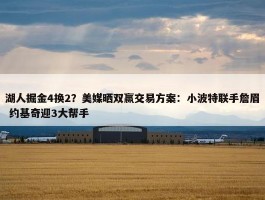 湖人掘金4换2？美媒晒双赢交易方案：小波特联手詹眉 约基奇迎3大帮手