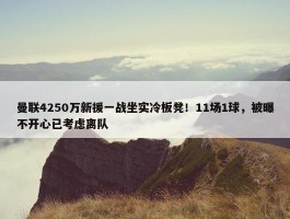 曼联4250万新援一战坐实冷板凳！11场1球，被曝不开心已考虑离队