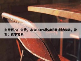 血亏百万广告费，小米Ultra挑战纽北遗憾收场，雷军：真不容易