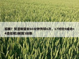 后腰？努涅斯替补60分钟传球8次，17对抗9成功+4造犯规2解围3抢断